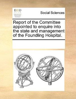 Report of the Committee appointed to enquire into the state and management of the Foundling Hospital.