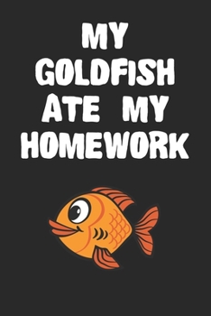 Paperback My Goldfish Ate My Homework Notebook: Cool Goldfish Gift Journal For Boys Girls Men Women and Adult Fish Lovers Book