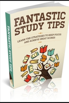 Paperback Fantastic Study Tips: Learn the Strategies to Keep Focus and Achieve Great Scores Book