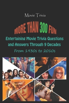 Movie Trivia: More than 300 Fun, Entertaining Movie Trivia Questions and Answers Through 9 Decades From 1930s to 2010s