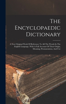 Hardcover The Encyclopaedic Dictionary: A New Original Work Of Reference To All The Words In The English Language, With A Full Account Of Their Origin, Meanin Book