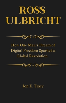 Paperback Ross Ulbricht: How One Man's Dream of Digital Freedom Sparked a Global Revolution. Book