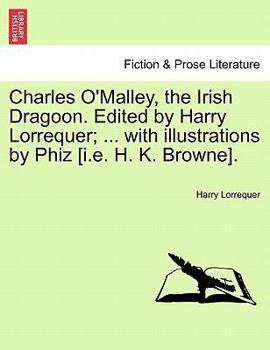 Charles O'Malley, the Irish Dragoon. Edited by Harry Lorrequer; ... with illustrations by Phiz [i.e. H. K. Browne].