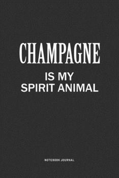 Champagne Is My Spirit Animal: A 6x9 Inch Journal Notebook Diary With A Bold Text Font Slogan On A Matte Cover and 120 Blank Lined Pages Makes A Great Alternative To A Card