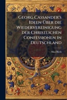 Paperback Georg Cassander's Ideen Uber Die Wiedervereinigung Der Christlichen Confessionen in Deutschland: Eine Studie... [German] Book