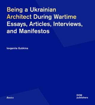 Paperback Being a Ukrainian Architect During Wartime: Essays, Articles, Interviews, and Manifestos Book