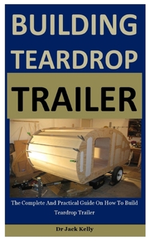 Paperback Building Teardrop Trailer: The Complete And Practical Guide On How To Build Teardrop Trailer Book