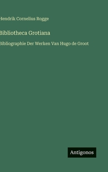 Bibliotheca Grotiana: Bibliographie Der Werken Van Hugo de Groot (Dutch Edition)