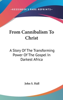 Hardcover From Cannibalism To Christ: A Story Of The Transforming Power Of The Gospel In Darkest Africa Book