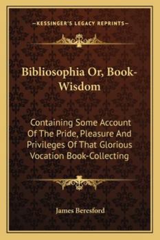 Paperback Bibliosophia Or, Book-Wisdom: Containing Some Account Of The Pride, Pleasure And Privileges Of That Glorious Vocation Book-Collecting Book