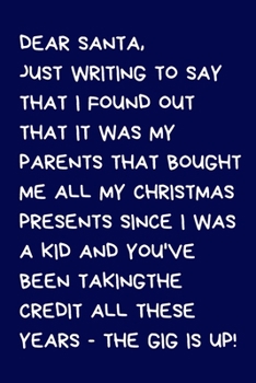 Dear Santa, Just writing to say that I found out that it was my parents that bought me all my Christmas presents since i was a kid and you've been taking the credit all these years - the gig is up!: N