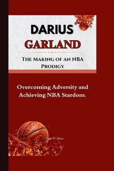 DARIUS GARLAND: The Making of an NBA Prodigy- Overcoming Adversity and Achieving NBA Stardom.