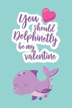 You Should Dolphinetly Be My Valentine: Cute Blank Lined Journal Valentine's Day Gift Dolphin Sea Creature Pun Notebook Greeting Card Alternative