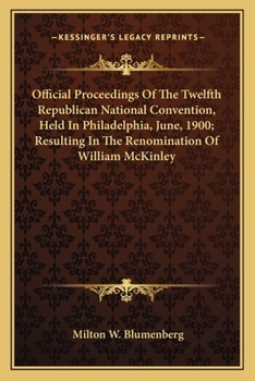 Official Proceedings Of The Twelfth Republican National Convention, Held In Philadelphia, June, 1900; Resulting In The Renomination Of William McKinley