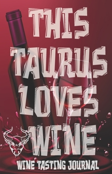 This Taurus Loves Wine - Wine Tasting Journal: Wine Tasting Log, Winery Tour Tracker, Wine Notebook, Wine Diary, Zodiac Sign Taurus Astrology Wine ... Lovers and Wine Collectors and Wine Lovers