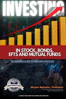 Investing in Stocks, Bonds, ETFs and Mutual Funds : Investor's Guide to Building Wealth (a Simple Treatment for an Uninitiated Investor)