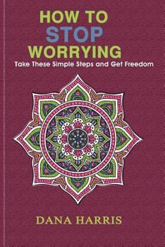Paperback How to Stop Worrying: Take These Simple Steps and Get Freedom Book