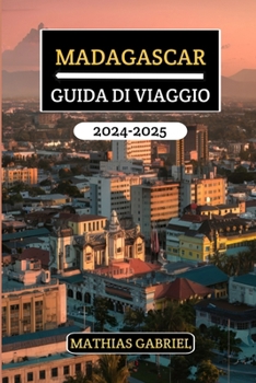 MADAGASCAR GUIDA DI VIAGGIO 2024 - 2025: Scopri paesaggi incantevoli, cultura vivace, fauna selvatica unica, e tesori nascosti con consigli utili per un'avventura indimenticabile (Italian Edition)
