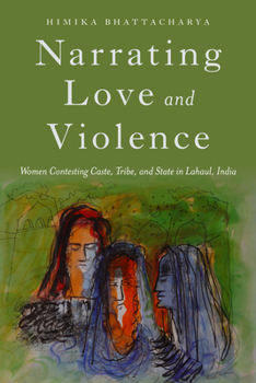 Hardcover Narrating Love and Violence: Women Contesting Caste, Tribe, and State in Lahaul, India Book