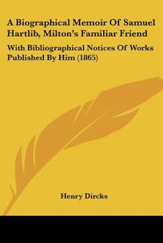 Paperback A Biographical Memoir Of Samuel Hartlib, Milton's Familiar Friend: With Bibliographical Notices Of Works Published By Him (1865) Book