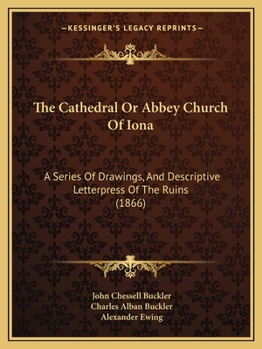 The Cathedral Or Abbey Church Of Iona: A Series Of Drawings, And Descriptive Letterpress Of The Ruins
