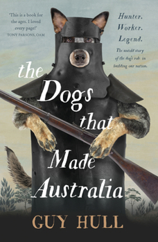 Paperback The Dogs That Made Australia: The Story of the Dogs That Brought about Australia's Transformation from Starving Colony to Pastoral Powerhouse Book