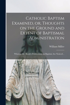 Paperback Catholic Baptism Examined, or, Thoughts on the Ground and Extent of Baptismal Administration: Wherein Mr. Booth's Publications on Baptism Are Noticed Book