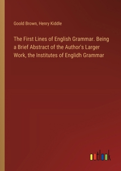 Paperback The First Lines of English Grammar. Being a Brief Abstract of the Author's Larger Work, the Institutes of Englidh Grammar Book