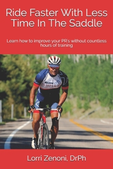 Ride Faster With Less Time In The Saddle: Learn how to improve your PR's without countless hours of training