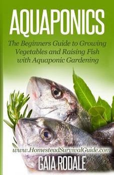 Paperback Aquaponics: The Beginners Guide to Growing Vegetables and Raising Fish with Aquaponic Gardening Book