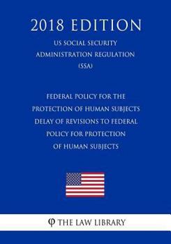 Federal Policy for the Protection of Human Subjects - Delay of Revisions to Federal Policy for Protection of Human Subjects (US Social Security Administration Regulation) (SSA) (2018 Edition)