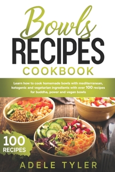 Paperback Bowls Recipes Cookbook: Learn How To Cook Homemade Bowls With Mediterranean, Ketogenic And Vegetarian Ingredients With Over 100 Recipes For Bu Book