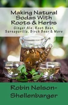 Paperback Making Natural Sodas With Roots & Herbs: Ginger Ale, Root Beer, Sarsaparilla, Birch Beer & More Book