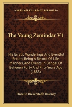 The Young Zemindar V1: His Erratic Wanderings And Eventful Return, Being A Record Of Life, Manners, And Events In Bengal Of Between Forty And Fifty Years Ago