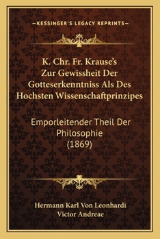K. Chr. Fr. Krause's Zur Gewissheit Der Gotteserkenntniss Als Des Hochsten Wissenschaftprinzipes: Emporleitender Theil Der Philosophie (1869)