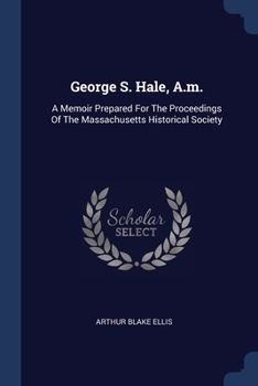 Paperback George S. Hale, A.m.: A Memoir Prepared For The Proceedings Of The Massachusetts Historical Society Book