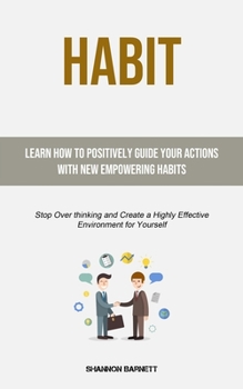 Paperback Habit: Learn How to Positively Guide Your Actions with New Empowering Habits (Stop Over thinking and Create a Highly Effective Environment for Yoursel Book