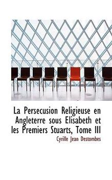 Paperback La Pers?cusion Religieuse En Angleterre Sous Elisabeth Et Les Premiers Stuarts, Tome III Book