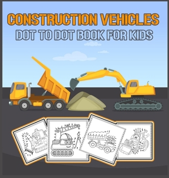 Hardcover Construction Vehicles Dot to Dot Book for Kids: Challenging and Fun Construction Vehicles/ Dot-to-Dot and Coloring Book for kids/ Diggers, Excavators, Book