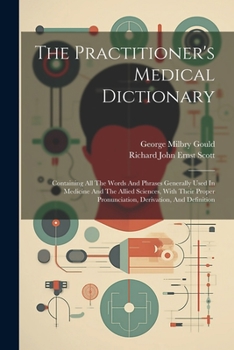 Paperback The Practitioner's Medical Dictionary: Containing All The Words And Phrases Generally Used In Medicine And The Allied Sciences, With Their Proper Pron Book