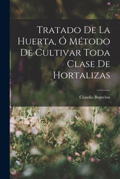 Paperback Tratado De La Huerta, Ó Método De Cultivar Toda Clase De Hortalizas [Spanish] Book