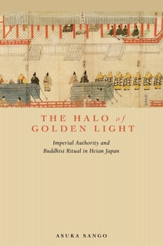 Hardcover The Halo of Golden Light: Imperial Authority and Buddhist Ritual in Heian Japan Book