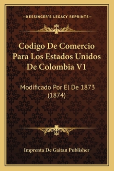 Paperback Codigo De Comercio Para Los Estados Unidos De Colombia V1: Modificado Por El De 1873 (1874) [Spanish] Book