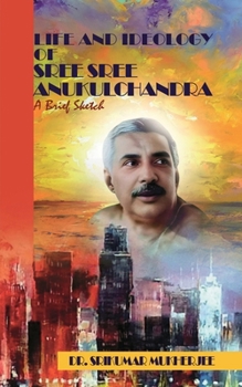 Paperback Life and Ideology of Sree Sree Anukulchandra: A brief sketch Book