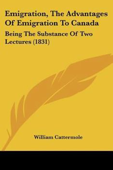 Emigration, The Advantages Of Emigration To Canada: Being The Substance Of Two Lectures