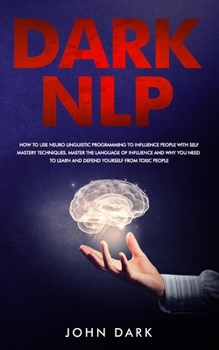 Paperback Dark NLP: How To Use Neuro Linguistic Programming To Influence People With Self Mastery Techniques. Master The Language Of Influ Book