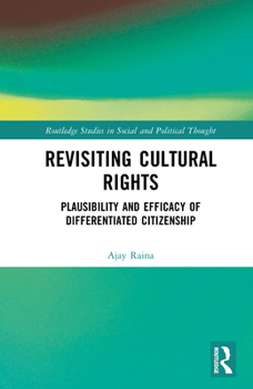 Revisiting Cultural Rights: Plausibility and Efficacy of Differentiated Citizenship (Routledge Studies in Social and Political Thought)