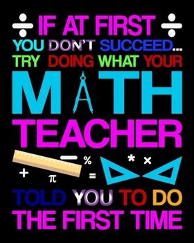 Paperback If At First You Don't Succeed... Try Doing What Your Math Teacher Told You To Do The First Time: Teacher Appreciation Notebook Or Journal Book