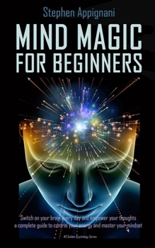 Paperback Mind Magic For Beginners: Switch on Your Brain Every Day and Empower Your Thoughts, a Complete Guide to Control Your Energy and Master Your Mind Book