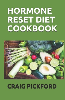 Hormone Reset Diet Cookbook: The Perfect Way To Lose Weight, Feel Focused, Reclaim Balance With Over 130 Easy And Delicious Recipes To Boost Energy